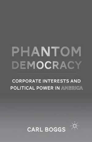 Phantom Democracy : Corporate Interests and Political Power in America - C. Boggs