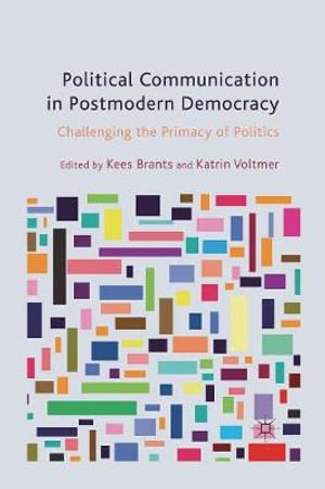 Political Communication in Postmodern Democracy : Challenging the Primacy of Politics - K. Brants