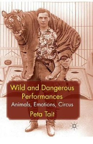 Wild and Dangerous Performances : Animals, Emotions, Circus - P. Tait