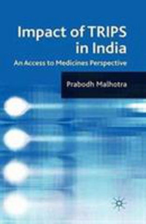 Impact of TRIPS in India : An Access to Medicines Perspective - P. Malhotra