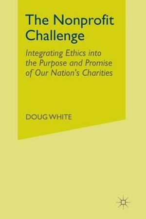 The Nonprofit Challenge : Integrating Ethics into the Purpose and Promise of Our Nation's Charities - D. White