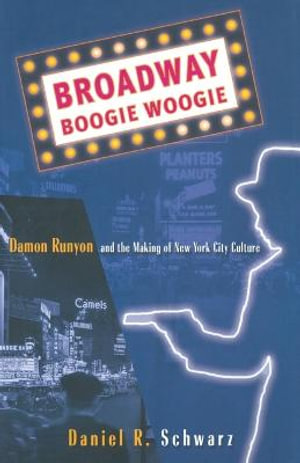 Broadway Boogie Woogie : Damon Runyon and the Making of New York City Culture - D. Schwarz