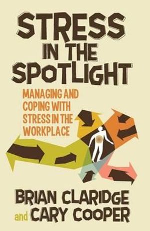 Stress in the Spotlight : Managing and Coping with Stress in the Workplace - B. Claridge