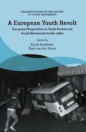 A European Youth Revolt : European Perspectives on Youth Protest and Social Movements in the 1980s - Bart van der Steen