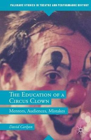 The Education of a Circus Clown : Mentors, Audiences, Mistakes - David Carlyon