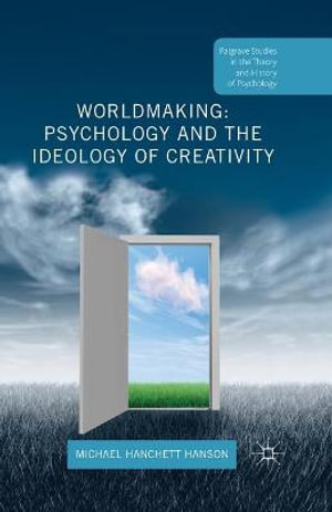 Worldmaking : Psychology and the Ideology of Creativity - Michael Hanchett Hanson