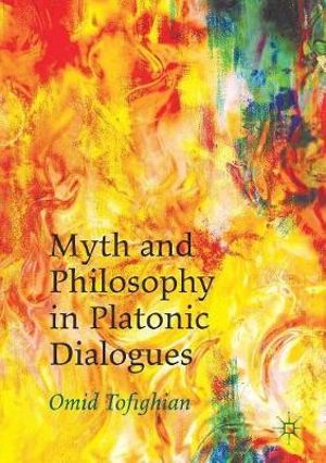 Myth and Philosophy in Platonic Dialogues - Omid Tofighian