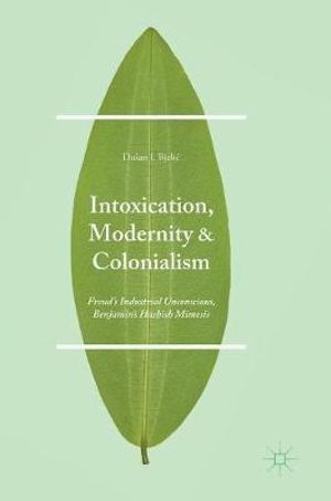 Intoxication, Modernity, and Colonialism : Freud's Industrial Unconscious, Benjamin's Hashish Mimesis - Dušan I. Bjeli?