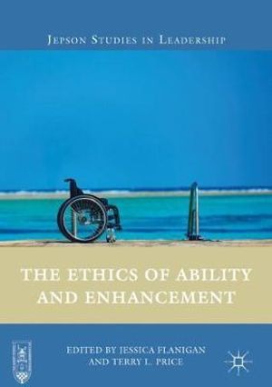 The Ethics of Ability and Enhancement : Jepson Studies in Leadership - Jessica Flanigan