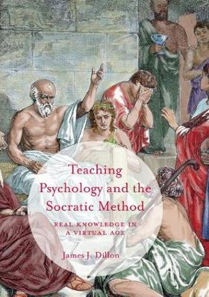 Teaching Psychology and the Socratic Method : Real Knowledge in a Virtual Age - James J. Dillon