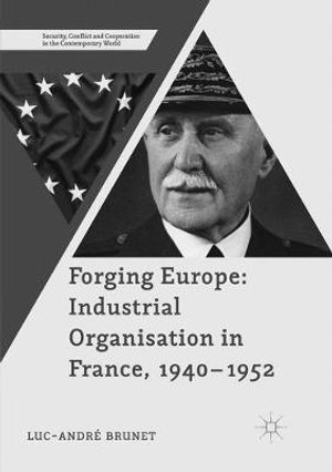 Forging Europe : Industrial Organisation in France, 1940-1952 - Luc-AndrÃ© Brunet