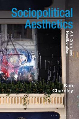 Sociopolitical Aesthetics : Art, Crisis and Neoliberalism - Kim Charnley