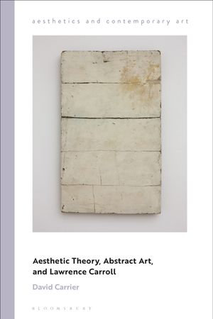 Aesthetic Theory, Abstract Art, and Lawrence Carroll : Aesthetics and Contemporary Art - David Carrier