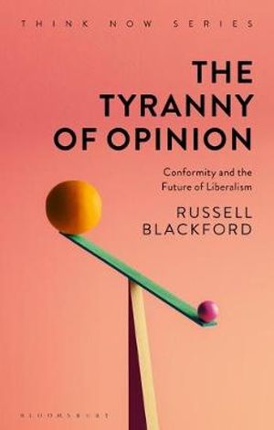 The Tyranny of Opinion : Conformity and the Future of Liberalism - Russell Blackford