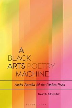 A Black Arts Poetry Machine : Amiri Baraka and the Umbra Poets - David Grundy