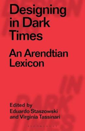 Designing in Dark Times : Arendtian Lexicon - Eduardo Staszowski