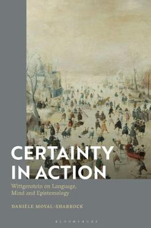 Certainty in Action : Wittgenstein on Language, Mind and Epistemology - Danièle Moyal-Sharrock