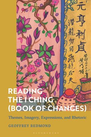 Reading the I Ching (Book of Changes) : Themes, Imagery, Expressions, and Rhetoric - Geoffrey Redmond