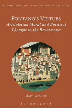 Pontano's Virtues : Aristotelian Moral and Political Thought in the Renaissance - Matthias Roick