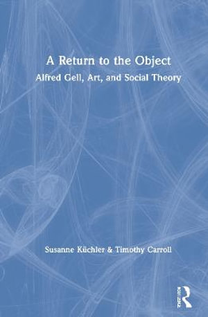 A Return to the Object : Alfred Gell, Art, and Social Theory - Susanne KÃ¼chler