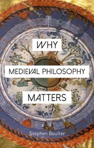 Why Medieval Philosophy Matters : Why Philosophy Matters - Stephen Boulter