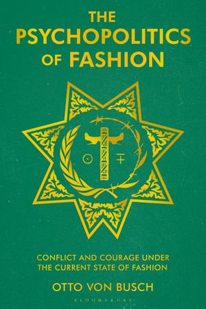 The Psychopolitics of Fashion : Conflict and Courage Under the Current State of Fashion - Otto Von Busch