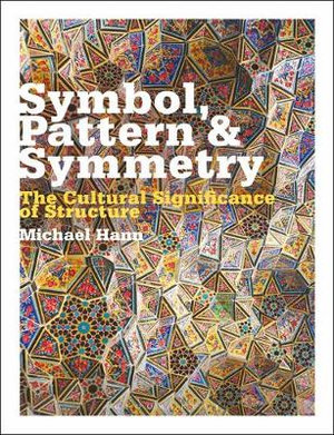 Symbol, Pattern and Symmetry : The Cultural Significance of Structure - Michael Hann