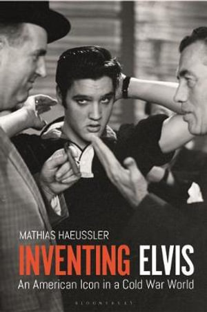 Inventing Elvis : An American Icon in a Cold War World - Mathias Haeussler