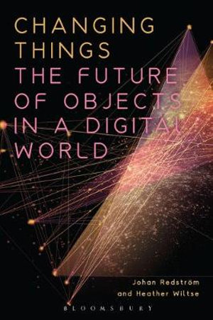 Changing Things : The Future of Objects in a Digital World - Johan Redström