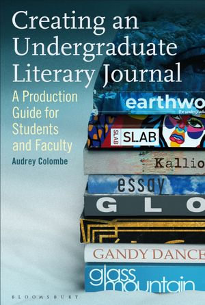 Creating an Undergraduate Literary Journal : A Production Guide for Students and Faculty - Dr Audrey Colombe
