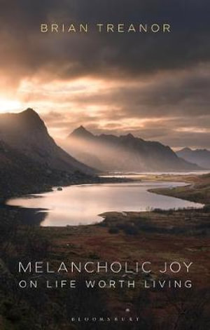 Melancholic Joy : On Life Worth Living - Brian Treanor