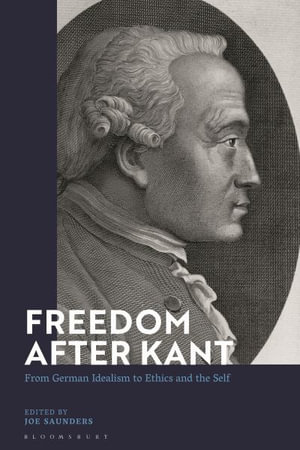 Freedom After Kant : From German Idealism to Ethics and the Self - Joe Saunders