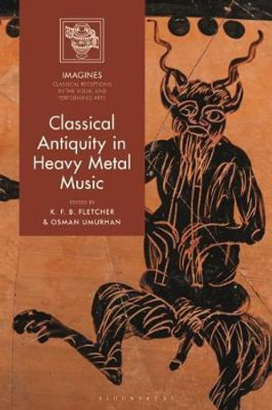 Classical Antiquity in Heavy Metal Music : Imagines - Classical Receptions in the Visual and Performing - K. F. B. Fletcher