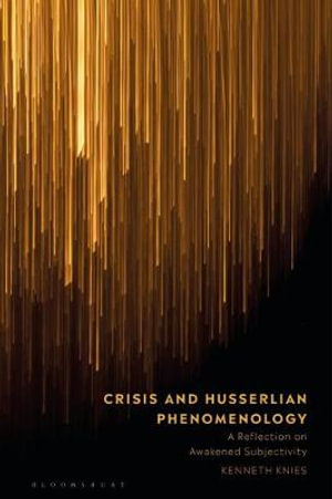 Crisis and Husserlian Phenomenology : A Reflection on Awakened Subjectivity - Kenneth Knies