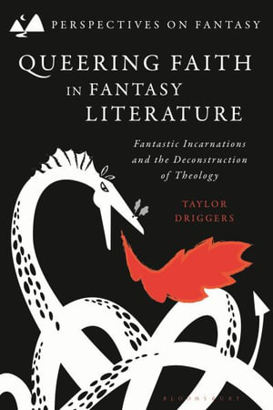 Queering Faith in Fantasy Literature : Fantastic Incarnations and the Deconstruction of Theology - Taylor Driggers