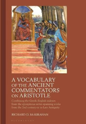 A Vocabulary of the Ancient Commentators on Aristotle : Combining the Greek-English Indexes from the Eponymous Series Spanning Works from the 2nd Century CE to Late Antiquity - Richard D. McKirahan