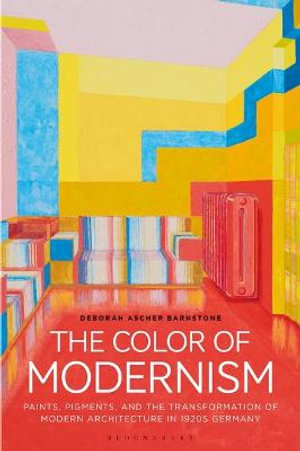 The Color of Modernism : Paints, Pigments, and the Transformation of Modern Architecture in 1920s Germany - Deborah Ascher Barnstone