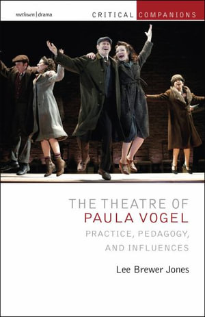 The Theatre of Paula Vogel : Practice, Pedagogy, and Influences - Lee Brewer Jones