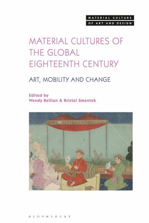 Material Cultures of the Global Eighteenth Century : Art, Mobility, and Change - Wendy Bellion