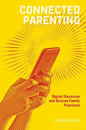 Connected Parenting : Digital Discourse and Diverse Family Practices - Jai MacKenzie