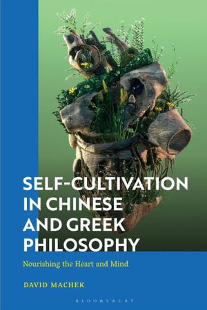 Self-Cultivation in Chinese and Greco-Roman Philosophy : Nourishing the Heart/Mind and Playing Roles - David Machek