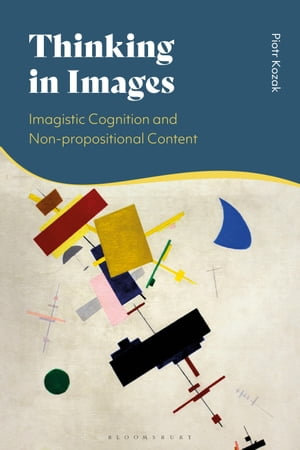 Thinking in Images : Imagistic Cognition and Non-propositional Content - Piotr Kozak