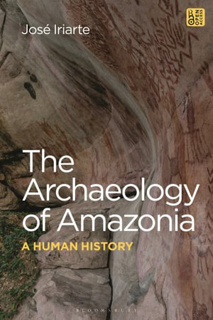 The Archaeology of Amazonia : A Human History - José Iriarte