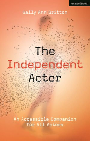 The Independent Actor : An Accessible Companion for All Actors - Ms Sally Ann Gritton