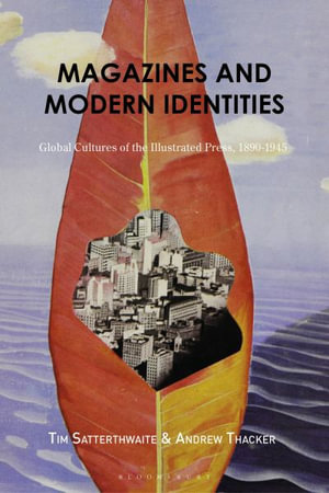 Magazines and Modern Identities : Global Cultures of the Illustrated Press, 1880-1945 - Tim Satterthwaite