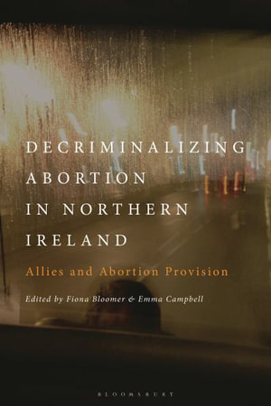 Decriminalizing Abortion in Northern Ireland : Allies and Abortion Provision - Fiona Bloomer