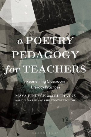 A Poetry Pedagogy for Teachers : Reorienting Classroom Literacy Practices - Maya Pindyck