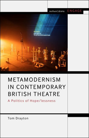 Metamodernism in Contemporary British Theatre : A Politics of Hope/Lessness - Tom Drayton