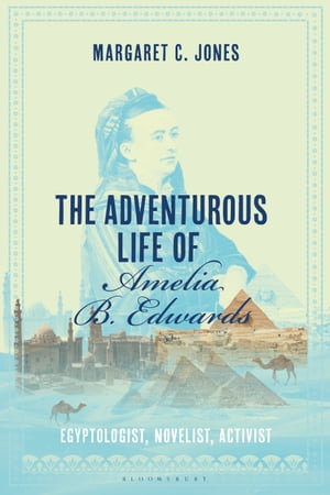 The Adventurous Life of Amelia B. Edwards : Egyptologist, Novelist, Activist - Margaret C. Jones