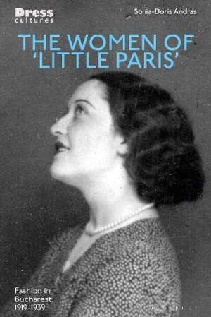 The Women of 'Little Paris' : Fashion in Interwar Bucharest - Sonia-Doris Andras